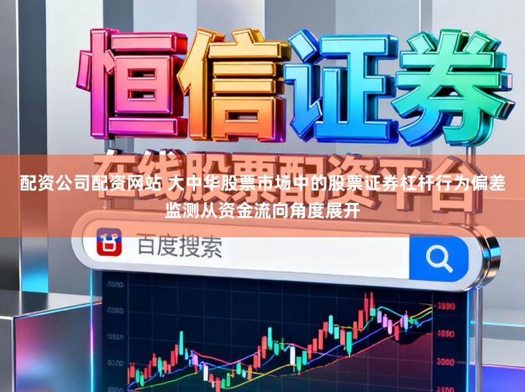 配资公司配资网站 大中华股票市场中的股票证券杠杆行为偏差监测从资金流向角度展开