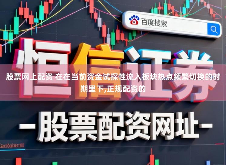 股票网上配资 在在当前资金试探性流入板块热点频繁切换的时期里下,正规配资的