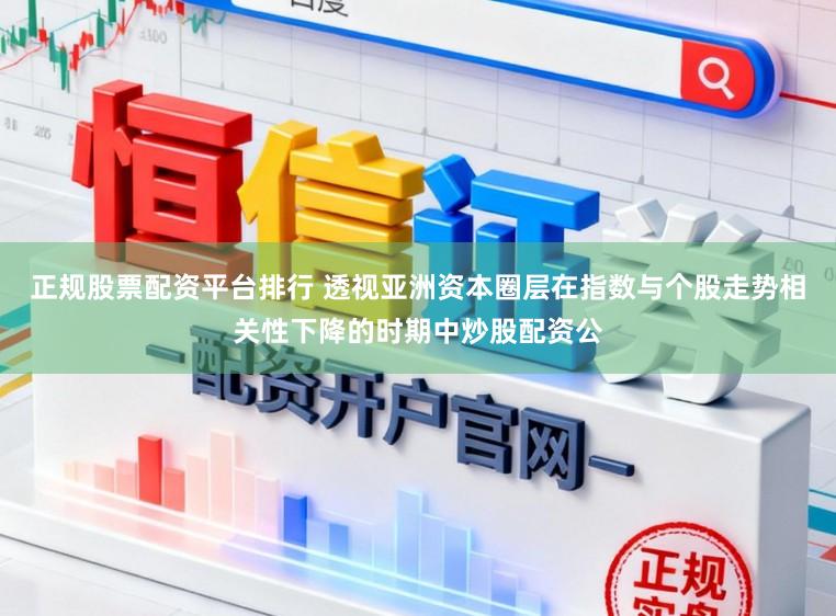 正规股票配资平台排行 透视亚洲资本圈层在指数与个股走势相关性下降的时期中炒股配资公