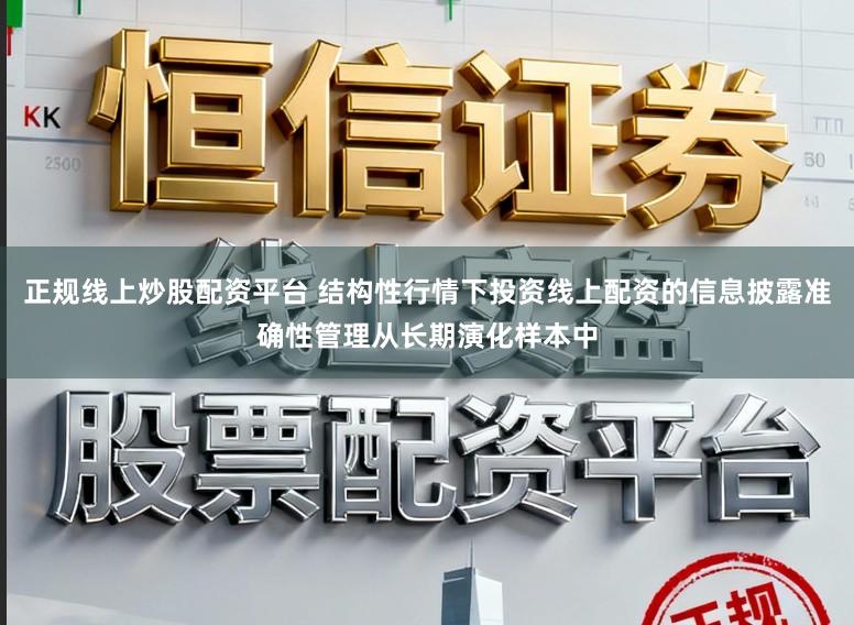 正规线上炒股配资平台 结构性行情下投资线上配资的信息披露准确性管理从长期演化样本中