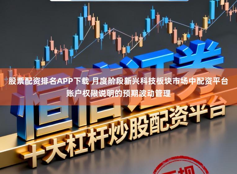 股票配资排名APP下载 月度阶段新兴科技板块市场中配资平台账户权限说明的预期波动管理