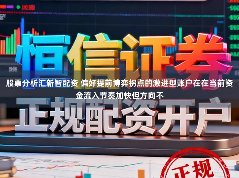 股票分析汇新智配资 偏好提前博弈拐点的激进型账户在在当前资金流入节奏加快但方向不