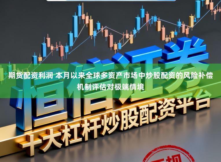 期货配资利润 本月以来全球多资产市场中炒股配资的风险补偿机制评估对极端情境