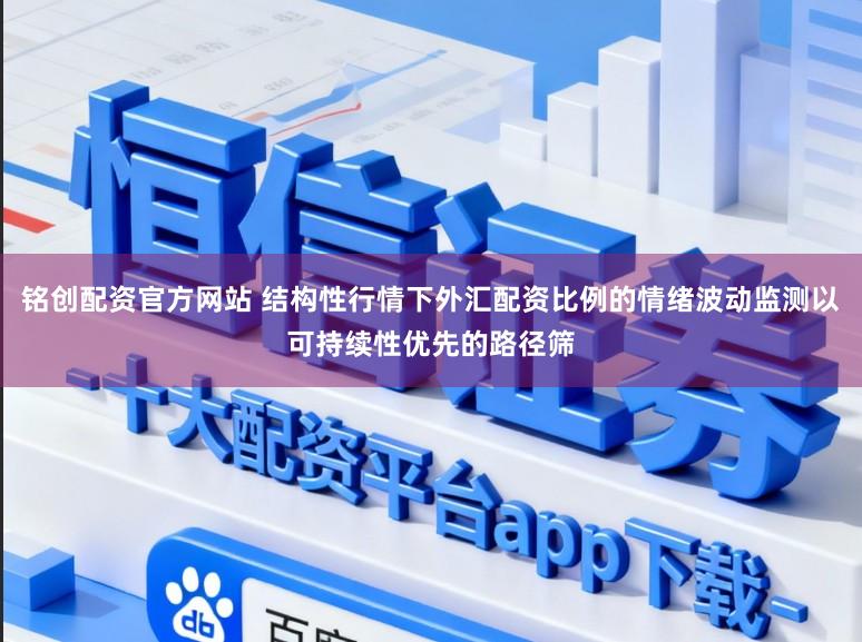 铭创配资官方网站 结构性行情下外汇配资比例的情绪波动监测以可持续性优先的路径筛