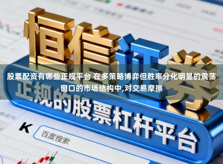 股票配资有哪些正规平台 在多策略博弈但胜率分化明显的震荡窗口的市场结构中,对交易摩擦
