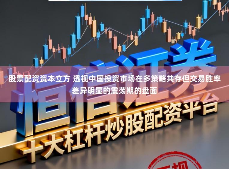 股票配资资本立方 透视中国投资市场在多策略共存但交易胜率差异明显的震荡期的盘面