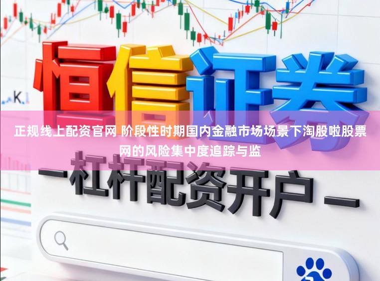 正规线上配资官网 阶段性时期国内金融市场场景下淘股啦股票网的风险集中度追踪与监
