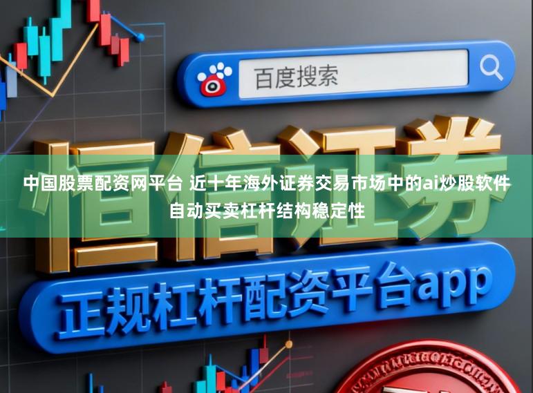 中国股票配资网平台 近十年海外证券交易市场中的ai炒股软件自动买卖杠杆结构稳定性