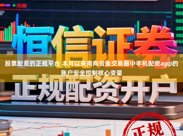 股票配资的正规平台 本月以来南向资金交易圈中手机配资app的账户安全控制核心变量