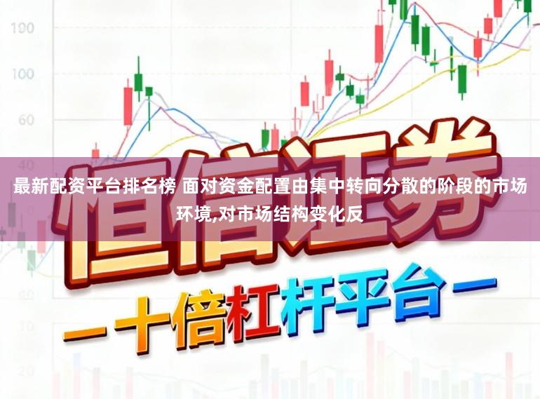 最新配资平台排名榜 面对资金配置由集中转向分散的阶段的市场环境,对市场结构变化反