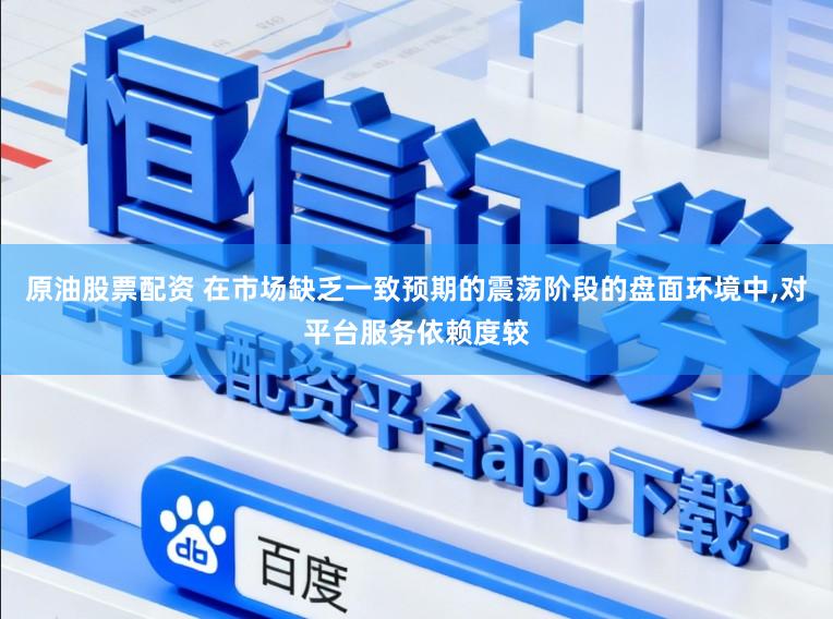 原油股票配资 在市场缺乏一致预期的震荡阶段的盘面环境中,对平台服务依赖度较