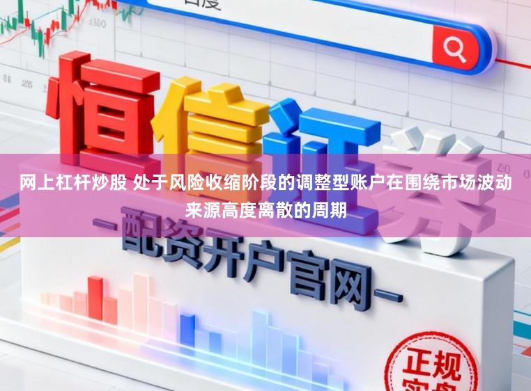 网上杠杆炒股 处于风险收缩阶段的调整型账户在围绕市场波动来源高度离散的周期