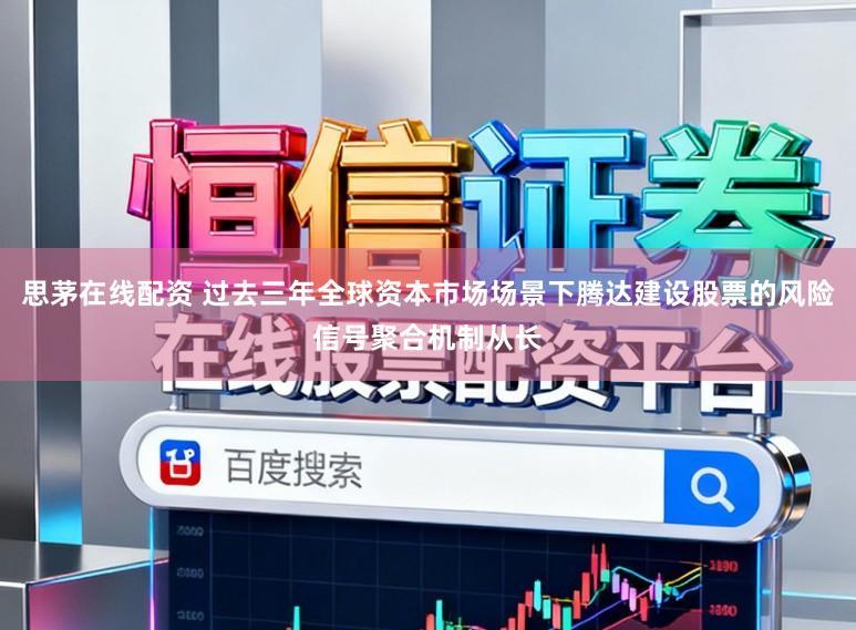 思茅在线配资 过去三年全球资本市场场景下腾达建设股票的风险信号聚合机制从长