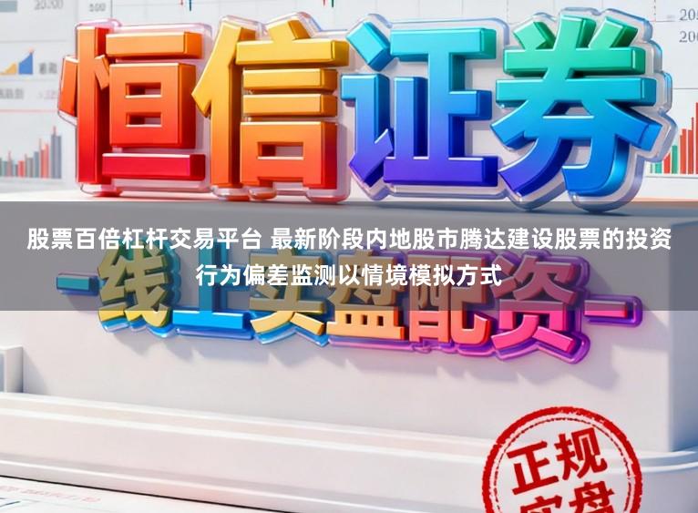 股票百倍杠杆交易平台 最新阶段内地股市腾达建设股票的投资行为偏差监测以情境模拟方式