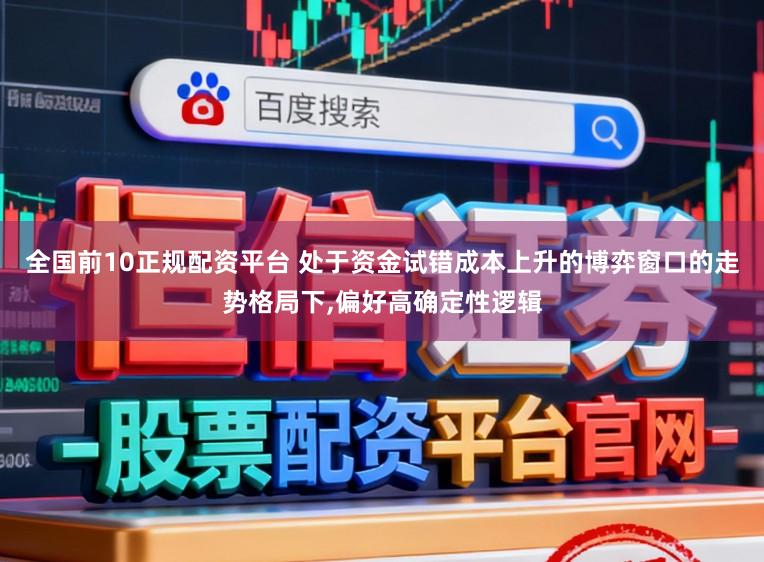 全国前10正规配资平台 处于资金试错成本上升的博弈窗口的走势格局下,偏好高确定性逻辑