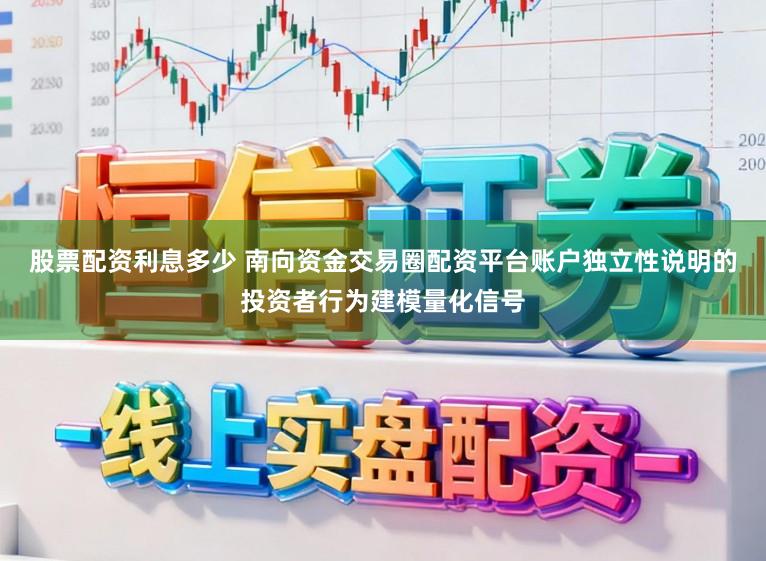 股票配资利息多少 南向资金交易圈配资平台账户独立性说明的投资者行为建模量化信号