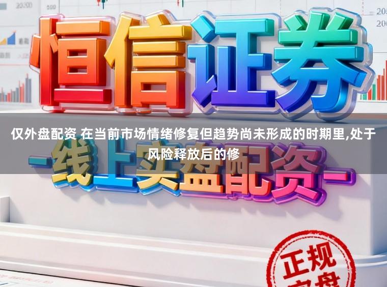 仅外盘配资 在当前市场情绪修复但趋势尚未形成的时期里,处于风险释放后的修