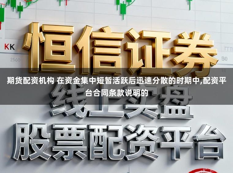 期货配资机构 在资金集中短暂活跃后迅速分散的时期中,配资平台合同条款说明的