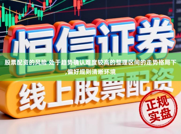 股票配资的风险 处于趋势确认难度较高的整理区间的走势格局下,偏好规则清晰环境