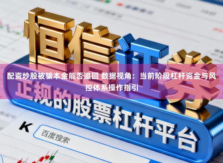 配资炒股被骗本金能否追回 数据视角：当前阶段杠杆资金与风控体系操作指引