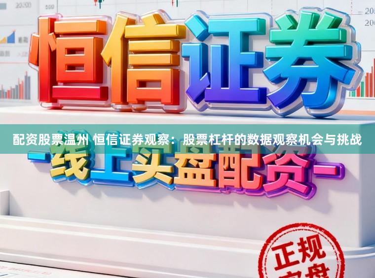 配资股票温州 恒信证券观察：股票杠杆的数据观察机会与挑战