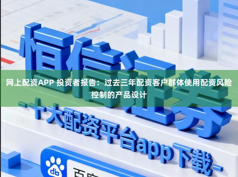 网上配资APP 投资者报告：过去三年配资客户群体使用配资风险控制的产品设计