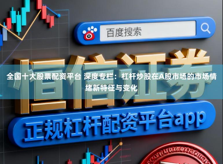 全国十大股票配资平台 深度专栏：杠杆炒股在A股市场的市场情绪新特征与变化