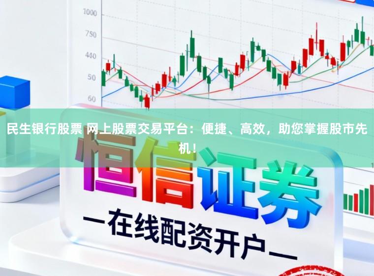 民生银行股票 网上股票交易平台：便捷、高效，助您掌握股市先机！