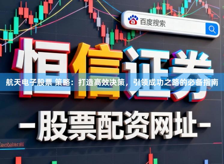 航天电子股票 策略：打造高效决策，引领成功之路的必备指南