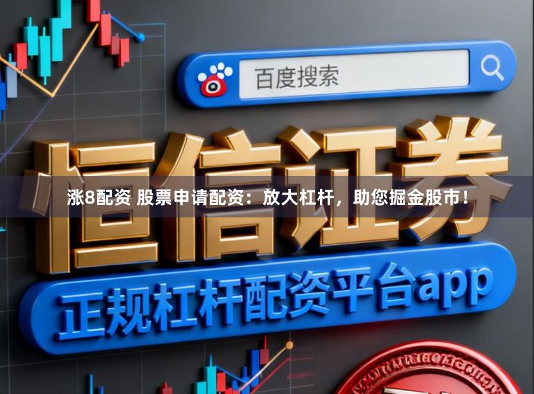 涨8配资 股票申请配资：放大杠杆，助您掘金股市！