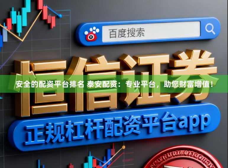 安全的配资平台排名 泰安配资：专业平台，助您财富增值！