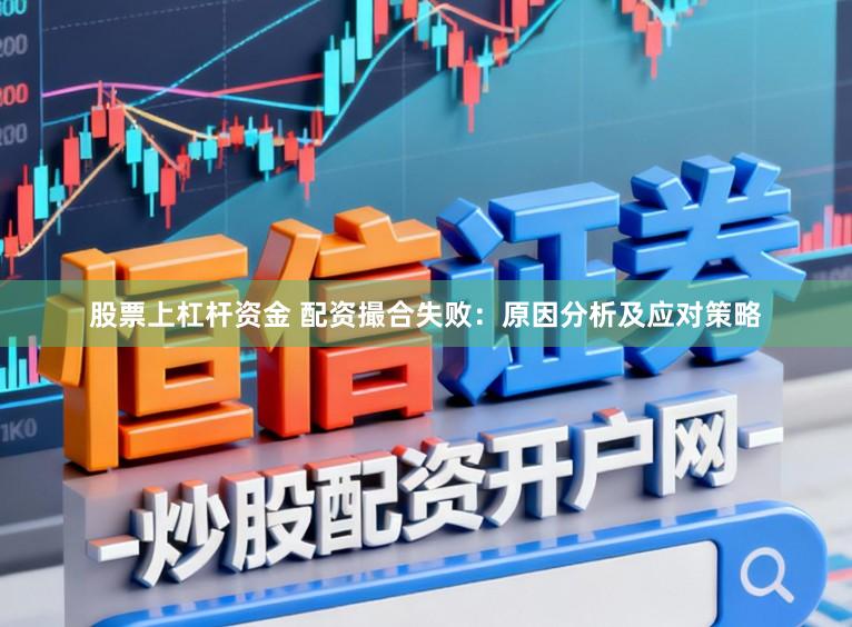 股票上杠杆资金 配资撮合失败：原因分析及应对策略