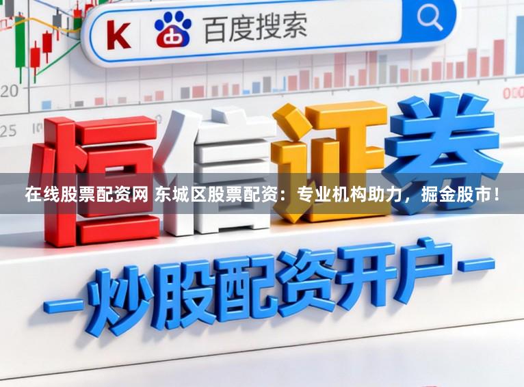 在线股票配资网 东城区股票配资：专业机构助力，掘金股市！