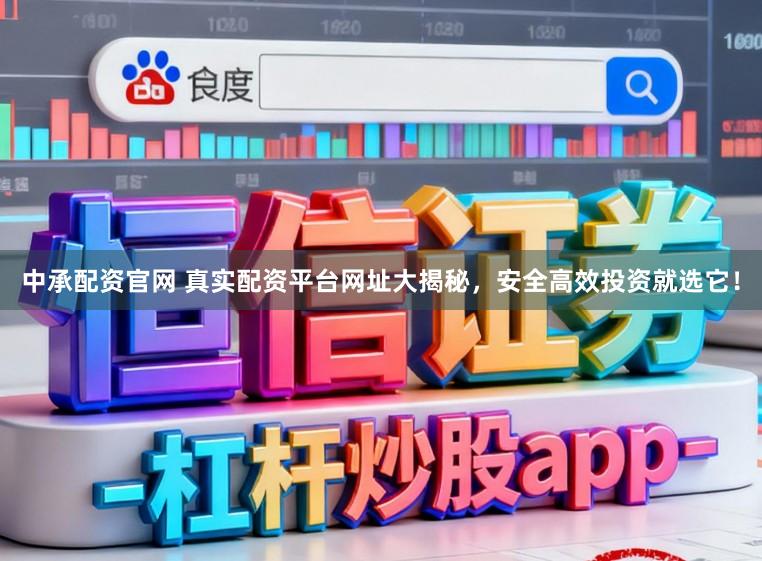 中承配资官网 真实配资平台网址大揭秘，安全高效投资就选它！
