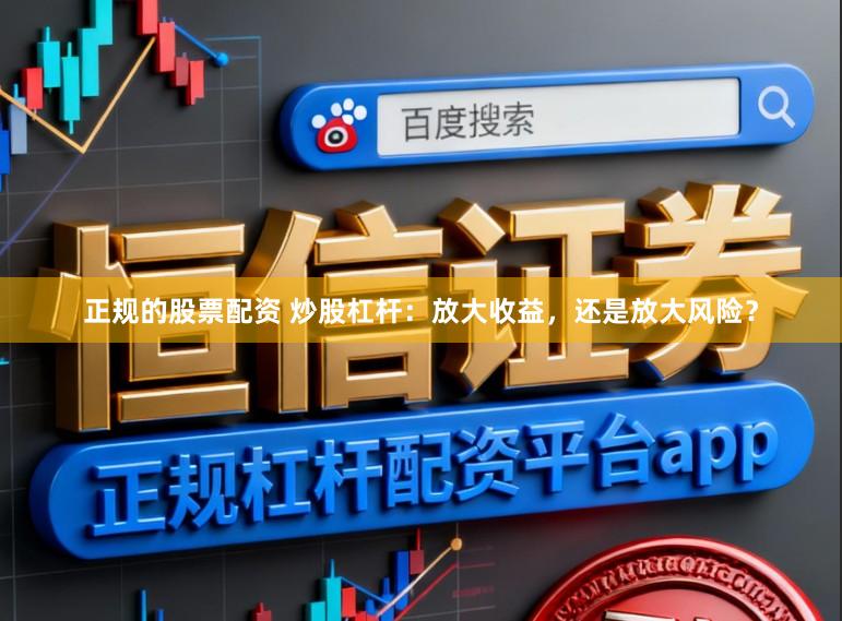 正规的股票配资 炒股杠杆：放大收益，还是放大风险？
