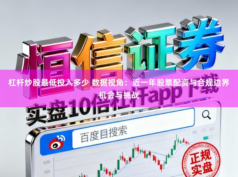 杠杆炒股最低投入多少 数据视角：近一年股票配资与合规边界机会与挑战