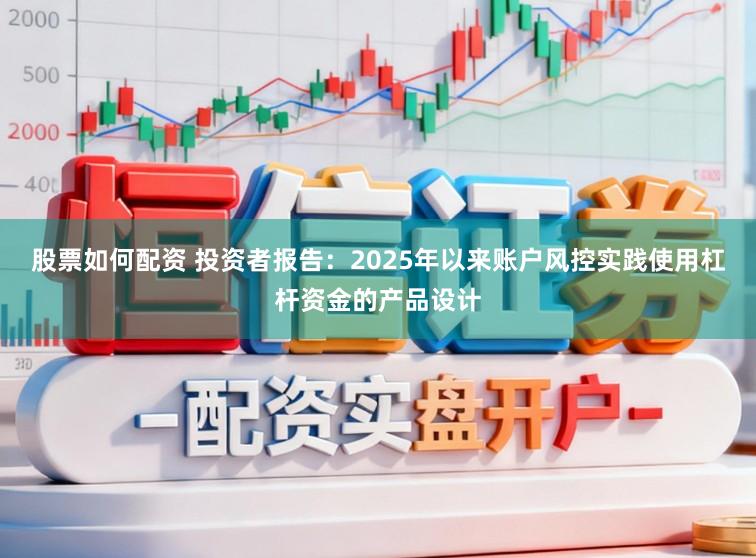 股票如何配资 投资者报告：2025年以来账户风控实践使用杠杆资金的产品设计