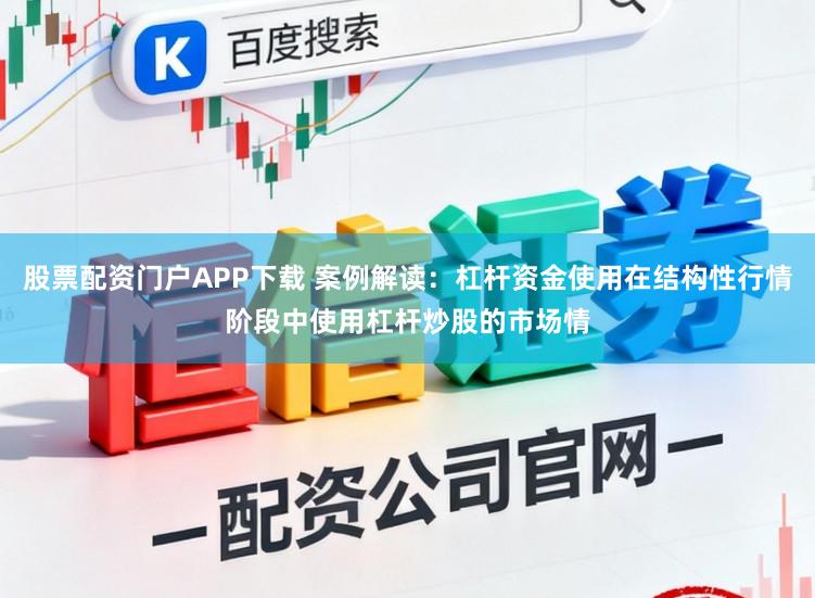 股票配资门户APP下载 案例解读：杠杆资金使用在结构性行情阶段中使用杠杆炒股的市场情