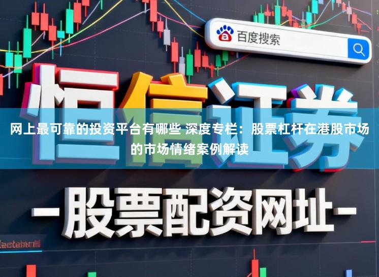 网上最可靠的投资平台有哪些 深度专栏：股票杠杆在港股市场的市场情绪案例解读