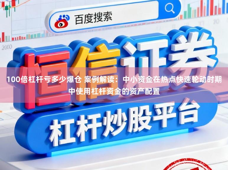 100倍杠杆亏多少爆仓 案例解读：中小资金在热点快速轮动时期中使用杠杆资金的资产配置