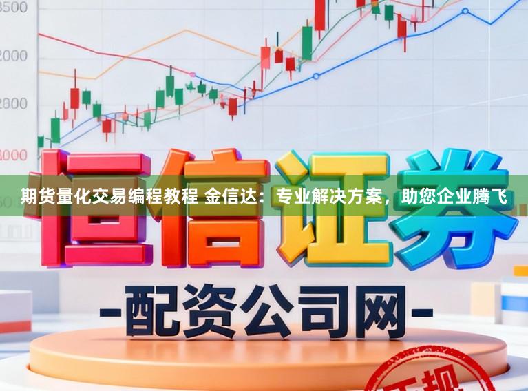 期货量化交易编程教程 金信达：专业解决方案，助您企业腾飞