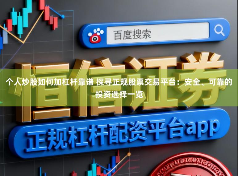 个人炒股如何加杠杆靠谱 探寻正规股票交易平台：安全、可靠的投资选择一览
