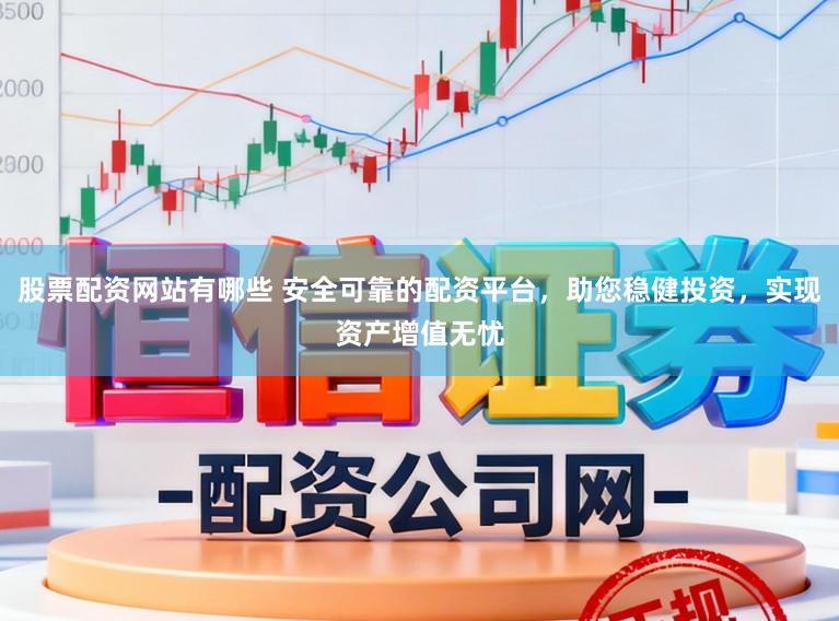 股票配资网站有哪些 安全可靠的配资平台，助您稳健投资，实现资产增值无忧