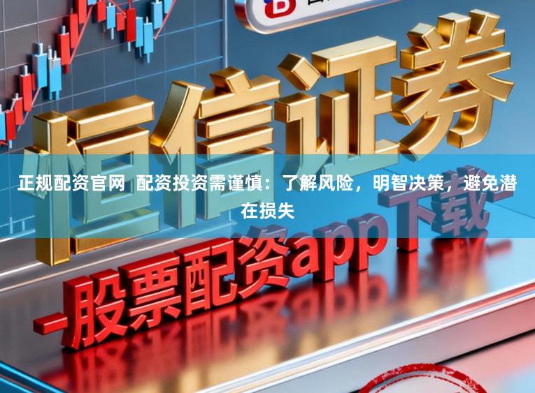 正规配资官网  配资投资需谨慎：了解风险，明智决策，避免潜在损失