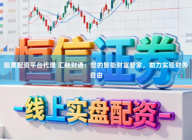 股票配资平台代理 汇融财通：您的智能财富管家，助力实现财务自由