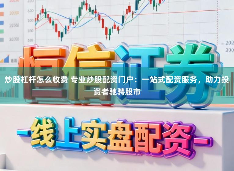 炒股杠杆怎么收费 专业炒股配资门户：一站式配资服务，助力投资者驰骋股市