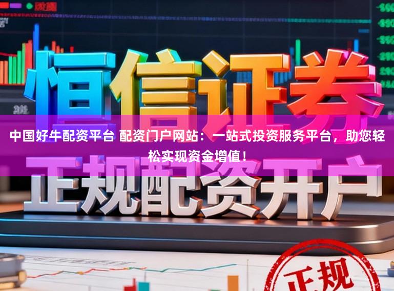 中国好牛配资平台 配资门户网站：一站式投资服务平台，助您轻松实现资金增值！