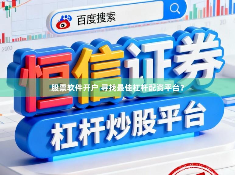 股票软件开户 寻找最佳杠杆配资平台？