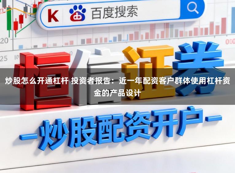 炒股怎么开通杠杆 投资者报告：近一年配资客户群体使用杠杆资金的产品设计