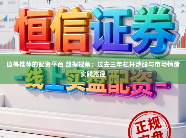 值得推荐的配资平台 数据视角：过去三年杠杆炒股与市场情绪实践路径